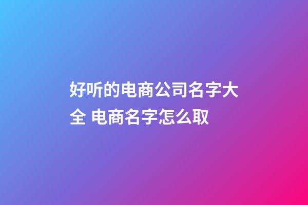 好听的电商公司名字大全 电商名字怎么取-第1张-公司起名-玄机派